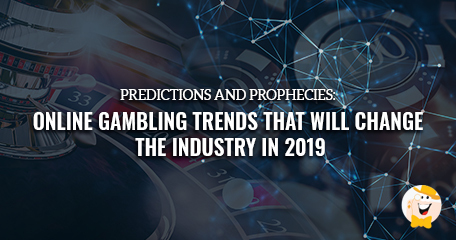 Predictions and Prophecies: Top Online Gambling Trends That Will Change the Industry in 2019