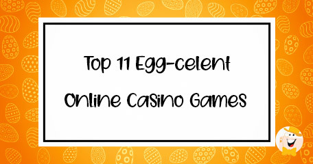 Top 11 Eggcelent Online Casino Games Inspired by Easter to Explore in April 2023